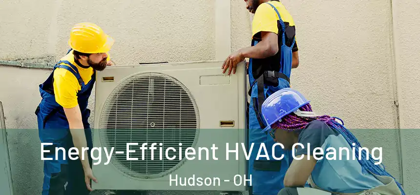 Energy-Efficient HVAC Cleaning Hudson - OH